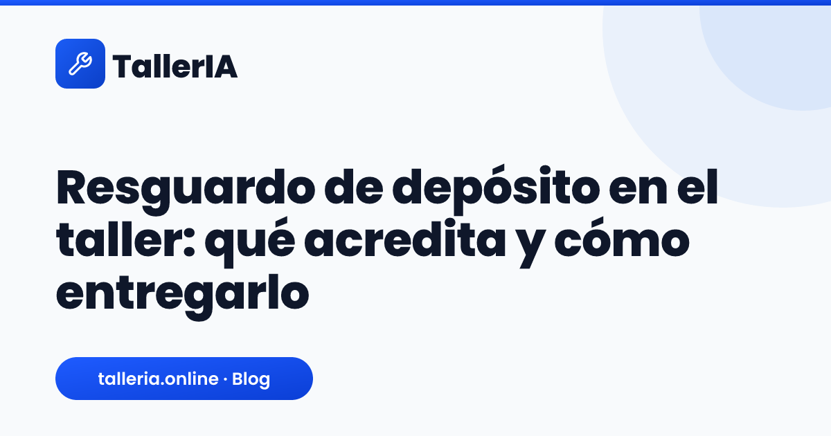 Portada TallerIA: Resguardo de depósito en el taller: qué acredita y cómo entregarlo